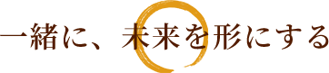 一緒に、未来を形にする